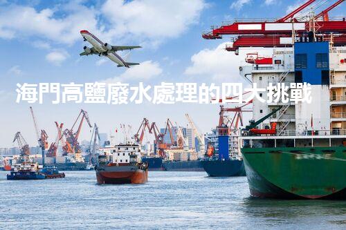 海門高鹽廢水處理的四大挑戰(zhàn)與處理方案！